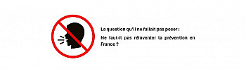 La question qu’il ne fallait pas poser : Ne faut-il pas réinventer la prévention en France ? 